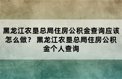 黑龙江农垦总局住房公积金查询应该怎么做？ 黑龙江农垦总局住房公积金个人查询